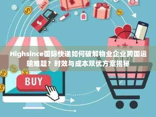 Highsince国际快递如何破解物业企业跨国运输难题？时效与成本双优方案揭秘