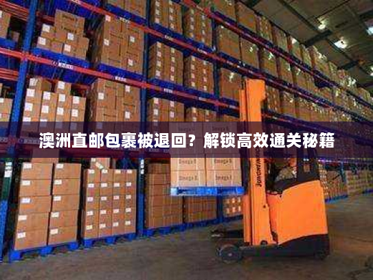 澳洲直邮包裹被退回?解锁高效通关秘籍 澳洲直邮包裹被退回?解锁高效通关秘籍