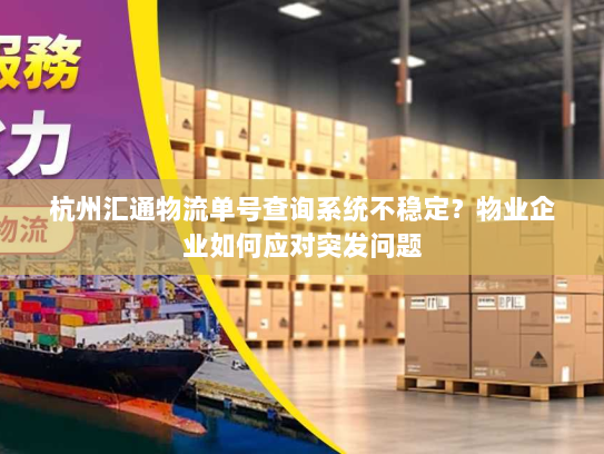 杭州汇通物流单号查询系统不稳定？物业企业如何应对突发问题