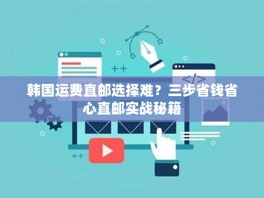 韩国运费直邮选择难？三步省钱省心直邮实战秘籍