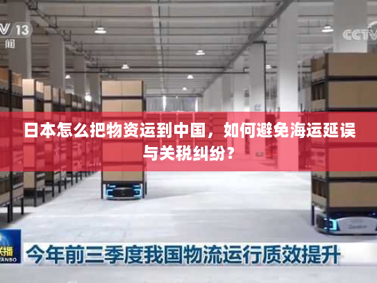 日本怎么把物资运到中国,如何避免海运延误与关税纠纷? 日本怎么把物资运到中国,如何避免海运延误与关税纠纷?