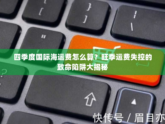 四季度国际海运费怎么算？旺季运费失控的致命陷阱大揭秘