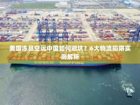 美国冻品空运中国如何避坑?6大物流陷阱实测解析 美国冻品空运中国如何避坑?6大物流陷阱实测解析