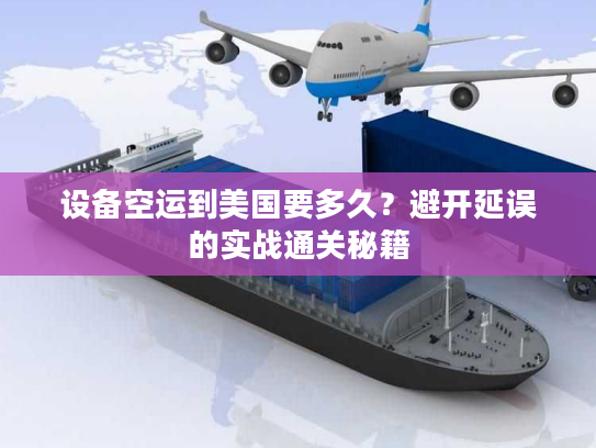 设备空运到美国要多久？避开延误的实战通关秘籍