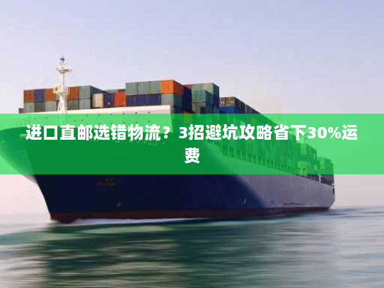 进口直邮选错物流?3招避坑攻略省下30%运费 进口直邮选错物流?3招避坑攻略省下30%运费
