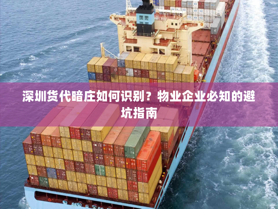 深圳货代暗庄如何识别？物业企业必知的避坑指南