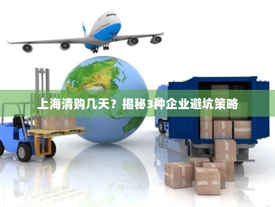 上海清购几天?揭秘3种企业避坑策略 上海清购几天?揭秘3种企业避坑策略
