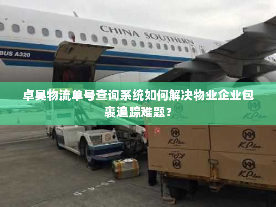 卓吴物流单号查询系统如何解决物业企业包裹追踪难题？