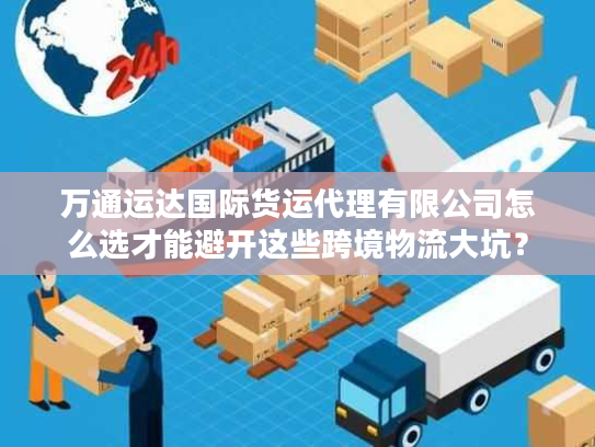 万通运达国际货运代理有限公司怎么选才能避开这些跨境物流大坑？