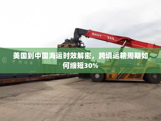 美国到中国海运时效解密,跨境运输周期如何缩短30% 美国到中国海运时效解密,跨境运输周期如何缩短30%