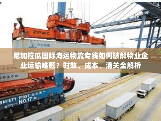 尼加拉瓜国际海运物流专线如何破解物业企业运输难题?时效、成本、清关全解析 尼加拉瓜国际海运物流专线如何破解物业企业运输难题?时效、成本、清关全解析