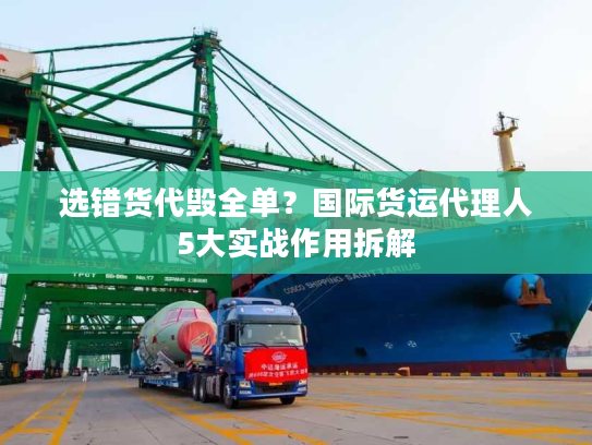 选错货代毁全单？国际货运代理人5大实战作用拆解