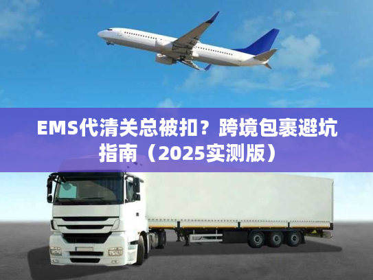 EMS代清关总被扣？跨境包裹避坑指南（2025实测版）