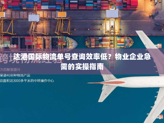 达港国际物流单号查询效率低?物业企业急需的实操指南 达港国际物流单号查询效率低?物业企业急需的实操指南