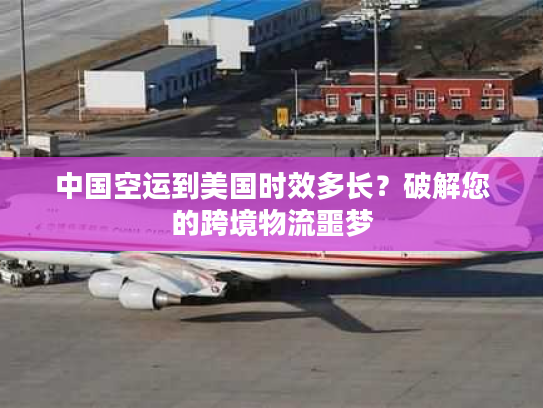 中国空运到美国时效多长？破解您的跨境物流噩梦