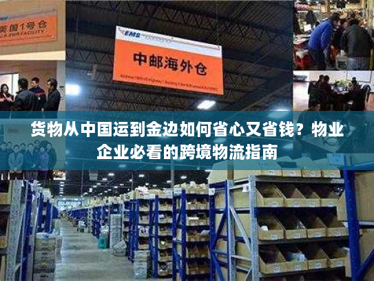 货物从中国运到金边如何省心又省钱?物业企业必看的跨境物流指南 货物从中国运到金边如何省心又省钱?物业企业必看的跨境物流指南
