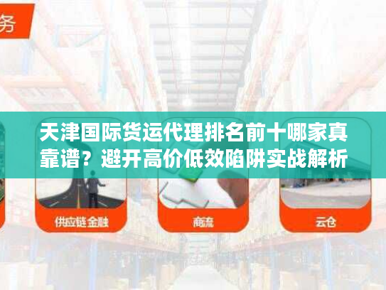 天津国际货运代理排名前十哪家真靠谱?避开高价低效陷阱实战解析 天津国际货运代理排名前十哪家真靠谱?避开高价低效陷阱实战解析