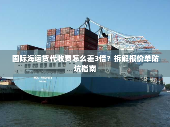 国际海运货代收费怎么差3倍?拆解报价单防坑指南 国际海运货代收费怎么差3倍?拆解报价单防坑指南
