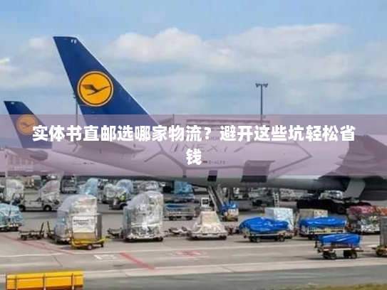 实体书直邮选哪家物流?避开这些坑轻松省钱 实体书直邮选哪家物流?避开这些坑轻松省钱