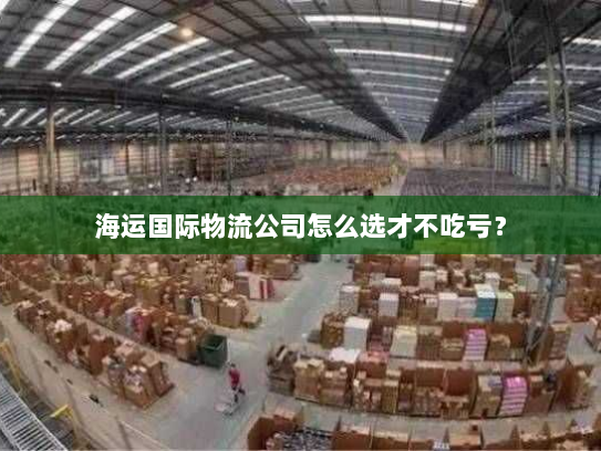 海运国际物流公司怎么选才不吃亏？
