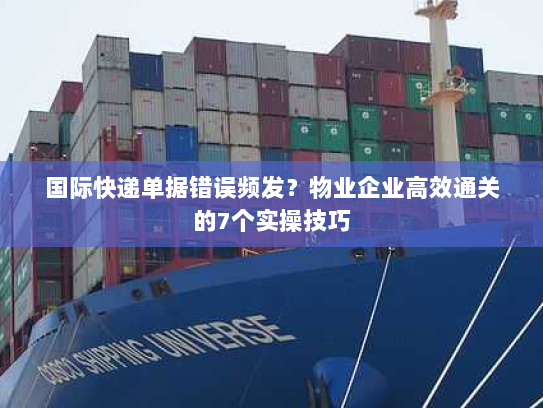 国际快递单据错误频发?物业企业高效通关的7个实操技巧 国际快递单据错误频发?物业企业高效通关的7个实操技巧