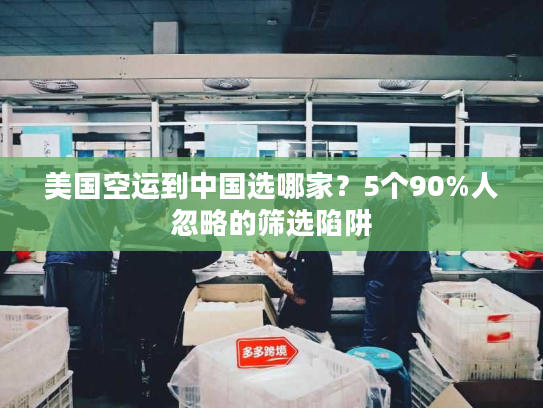 美国空运到中国选哪家？5个90%人忽略的筛选陷阱