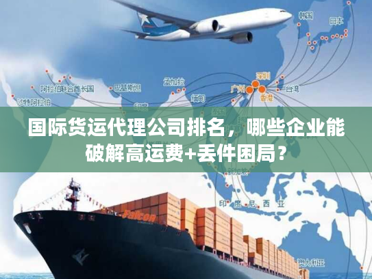 国际货运代理公司排名，哪些企业能破解高运费+丢件困局？