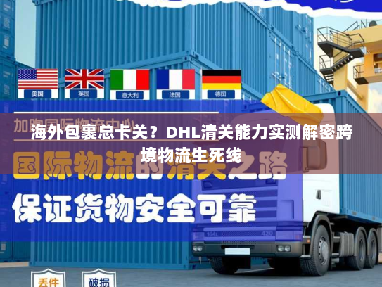 海外包裹总卡关?DHL清关能力实测解密跨境物流生死线 海外包裹总卡关?DHL清关能力实测解密跨境物流生死线