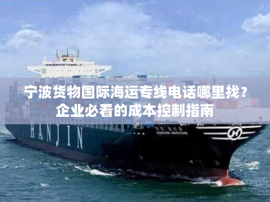 宁波货物国际海运专线电话哪里找？企业必看的成本控制指南