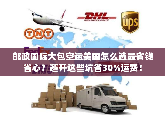 邮政国际大包空运美国怎么选最省钱省心？避开这些坑省30%运费！