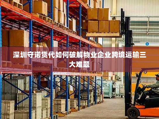 深圳守诺货代如何破解物业企业跨境运输三大难题 深圳守诺货代如何破解物业企业跨境运输三大难题