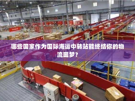 哪些国家作为国际海运中转站能终结你的物流噩梦？