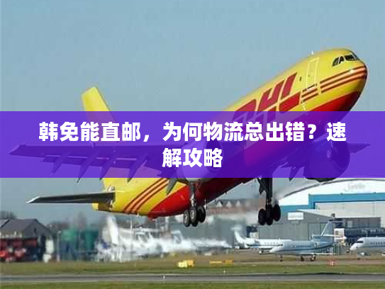 韩免能直邮，为何物流总出错？速解攻略