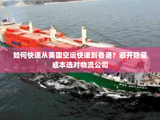 如何快速从美国空运快递到香港？避开隐藏成本选对物流公司