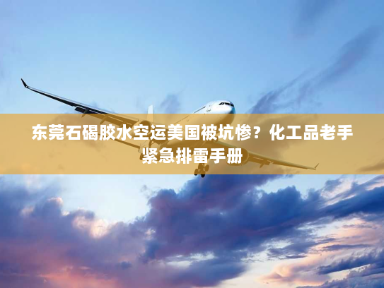 东莞石碣胶水空运美国被坑惨?化工品老手紧急排雷手册 东莞石碣胶水空运美国被坑惨?化工品老手紧急排雷手册