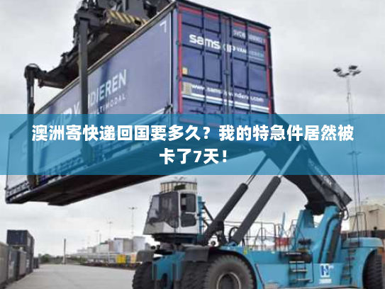 澳洲寄快递回国要多久？我的特急件居然被卡了7天！