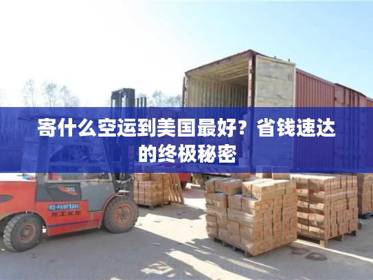 寄什么空运到美国最好？省钱速达的终极秘密