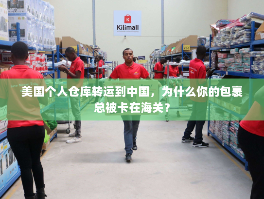 美国个人仓库转运到中国,为什么你的包裹总被卡在海关? 美国个人仓库转运到中国,为什么你的包裹总被卡在海关?