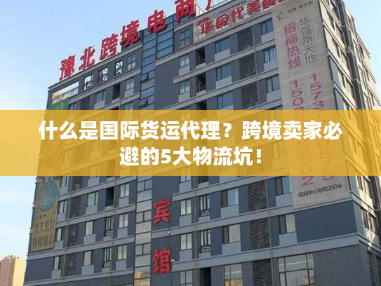 什么是国际货运代理？跨境卖家必避的5大物流坑！