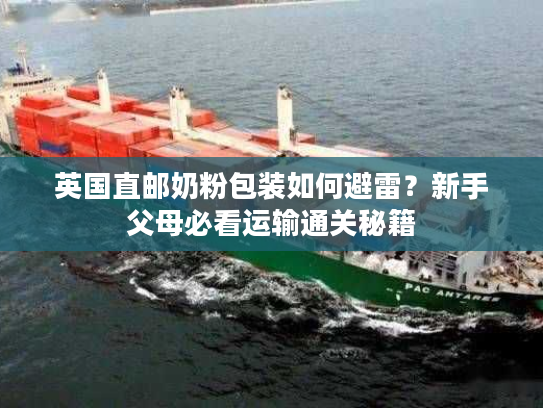 英国直邮奶粉包装如何避雷?新手父母必看运输通关秘籍 英国直邮奶粉包装如何避雷?新手父母必看运输通关秘籍