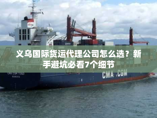 义乌国际货运代理公司怎么选？新手避坑必看7个细节