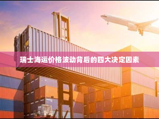 瑞士海运价格波动背后的四大决定因素 瑞士海运价格波动背后的四大决定因素