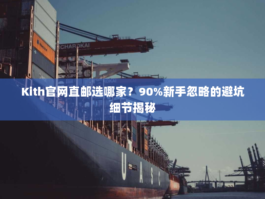 Kith官网直邮选哪家？90%新手忽略的避坑细节揭秘