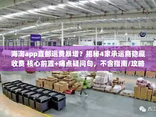 海淘app直邮运费暴增？揭秘4家承运商隐藏收费 核心前置+痛点疑问句，不含指南/攻略，字符数42）