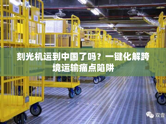 刻光机运到中国了吗?一键化解跨境运输痛点陷阱 刻光机运到中国了吗?一键化解跨境运输痛点陷阱