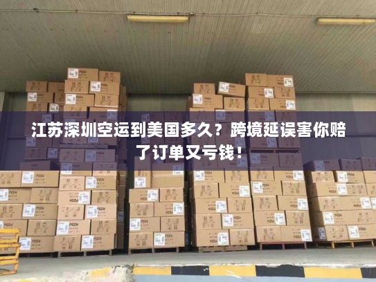江苏深圳空运到美国多久？跨境延误害你赔了订单又亏钱！