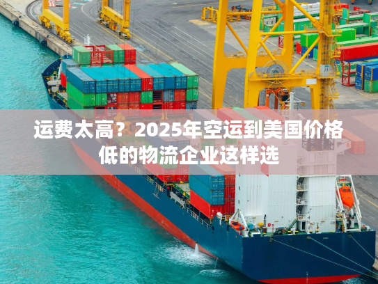 运费太高?2025年空运到美国价格低的物流企业这样选 运费太高?2025年空运到美国价格低的物流企业这样选