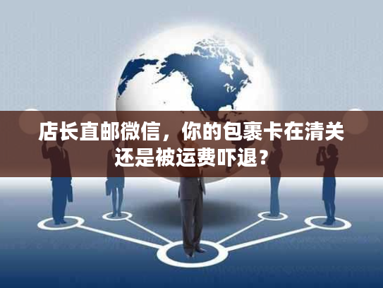 店长直邮微信，你的包裹卡在清关还是被运费吓退？