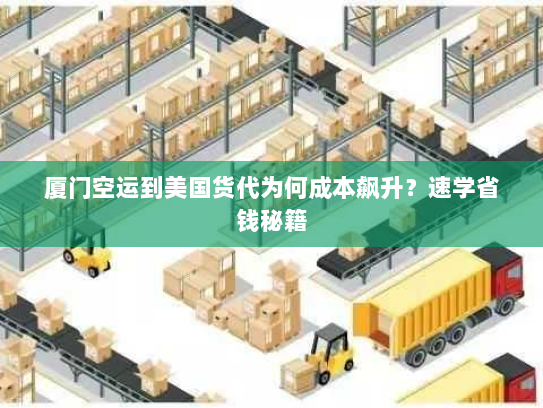 厦门空运到美国货代为何成本飙升?速学省钱秘籍 厦门空运到美国货代为何成本飙升?速学省钱秘籍