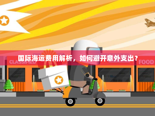 国际海运费用解析，如何避开意外支出？